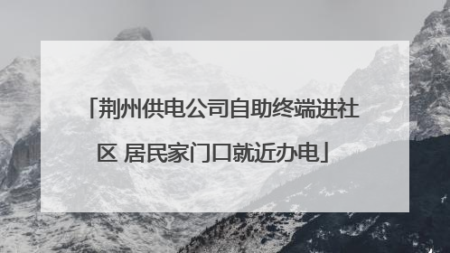 荆州供电公司自助终端进社区 居民家门口就近办电