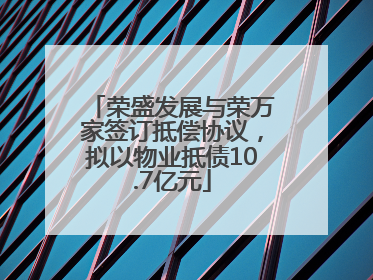 荣盛发展与荣万家签订抵偿协议，拟以物业抵债10.7亿元