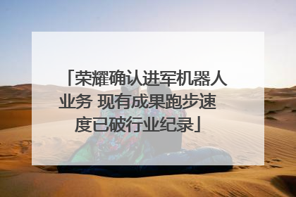 荣耀确认进军机器人业务 现有成果跑步速度已破行业纪录