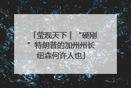 莹观天下｜“硬刚”特朗普的加州州长纽森何许人也