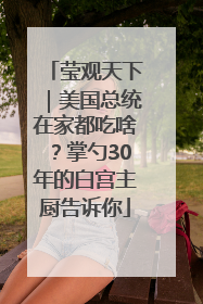 莹观天下｜美国总统在家都吃啥？掌勺30年的白宫主厨告诉你
