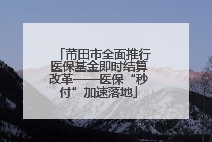 莆田市全面推行医保基金即时结算改革——医保“秒付”加速落地