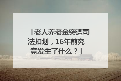 老人养老金突遭司法扣划，16年前究竟发生了什么？
