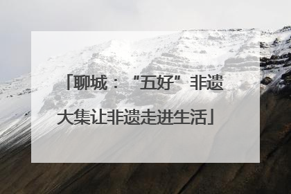 聊城：“五好”非遗大集让非遗走进生活