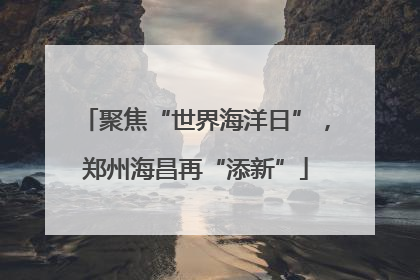 聚焦“世界海洋日”，郑州海昌再“添新”