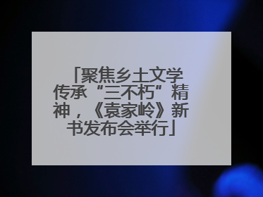 聚焦乡土文学 传承“三不朽”精神，《袁家岭》新书发布会举行