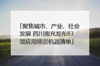 聚焦城市、产业、社会发展 四川南充发布83项应用场景机遇清单