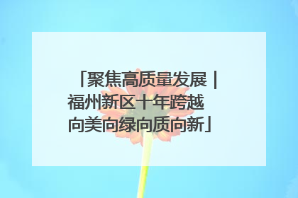 聚焦高质量发展｜福州新区十年跨越 向美向绿向质向新