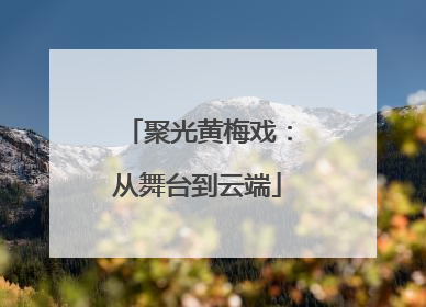 聚光黄梅戏：从舞台到云端