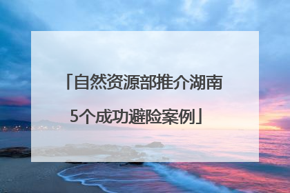 自然资源部推介湖南5个成功避险案例