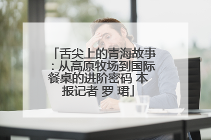 舌尖上的青海故事：从高原牧场到国际餐桌的进阶密码 本报记者 罗 珺