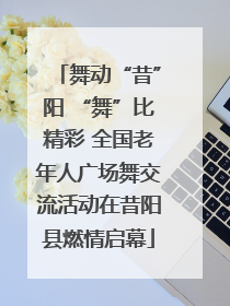 舞动“昔”阳 “舞”比精彩 全国老年人广场舞交流活动在昔阳县燃情启幕