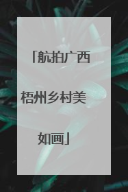 航拍广西梧州乡村美如画