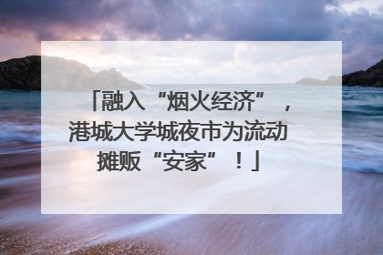 融入“烟火经济”，港城大学城夜市为流动摊贩“安家”！