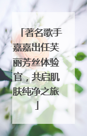 著名歌手嘉嘉出任芙丽芳丝体验官，共启肌肤纯净之旅