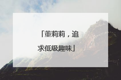 董莉莉，追求低级趣味