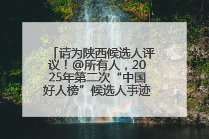 请为陕西候选人评议！@所有人，2025年第二次“中国好人榜”候选人事迹展示评议开始