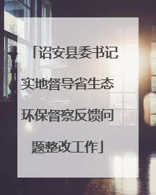 诏安县委书记实地督导省生态环保督察反馈问题整改工作