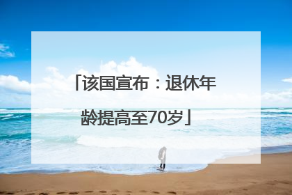 该国宣布：退休年龄提高至70岁