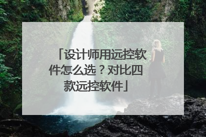 设计师用远控软件怎么选？对比四款远控软件