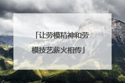 让劳模精神和劳模技艺薪火相传