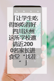 让学生吃得饱吃得好 四川达州这所学校邀请近2000名家长进食堂“找茬”