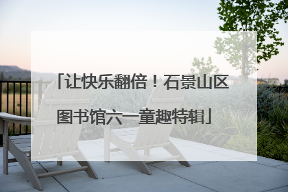 让快乐翻倍！石景山区图书馆六一童趣特辑
