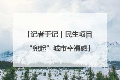 记者手记｜民生项目“兜起”城市幸福感