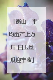 衡山：平均亩产上万斤 白玉丝瓜迎丰收