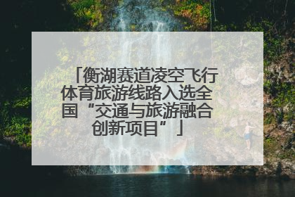 衡湖赛道凌空飞行体育旅游线路入选全国“交通与旅游融合创新项目”