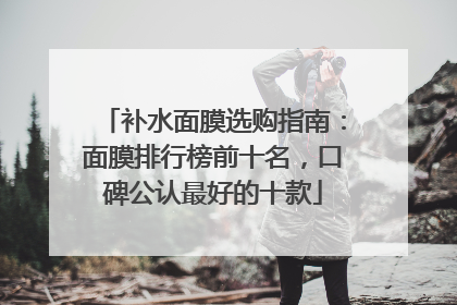 补水面膜选购指南：面膜排行榜前十名，口碑公认最好的十款