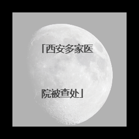 西安多家医院被查处