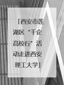 西安市莲湖区“千企高校行”活动走进西安理工大学