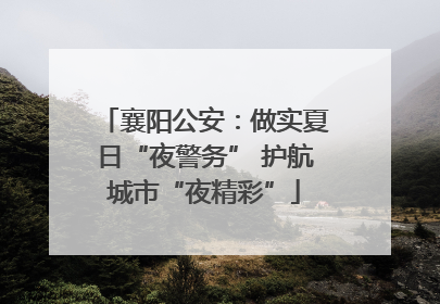 襄阳公安：做实夏日“夜警务” 护航城市“夜精彩”