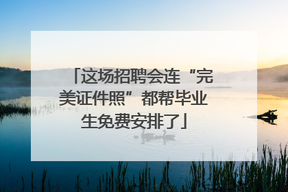 这场招聘会连“完美证件照”都帮毕业生免费安排了
