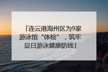 连云港海州区为9家游泳馆“体检”，筑牢夏日游泳健康防线