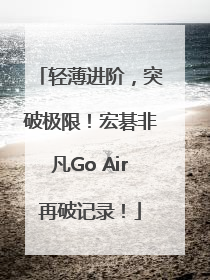 轻薄进阶，突破极限！宏碁非凡Go Air再破记录！