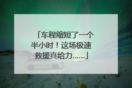 车程缩短了一个半小时！这场极速救援真给力……