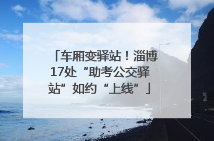 车厢变驿站！淄博17处“助考公交驿站”如约“上线”