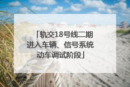 轨交18号线二期进入车辆、信号系统动车调试阶段