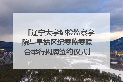 辽宁大学纪检监察学院与皇姑区纪委监委联合举行揭牌签约仪式