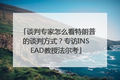 谈判专家怎么看特朗普的谈判方式？专访INSEAD教授法尔考