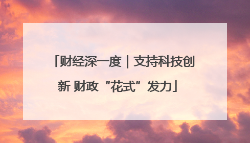 财经深一度｜支持科技创新 财政“花式”发力