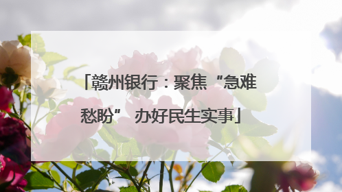 赣州银行：聚焦“急难愁盼” 办好民生实事