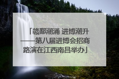 赣鄱潮涌 进博潮升——第八届进博会招商路演在江西南昌举办