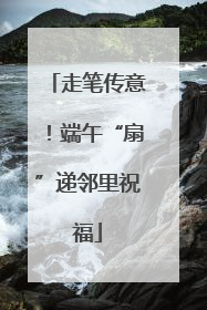 走笔传意！端午“扇”递邻里祝福