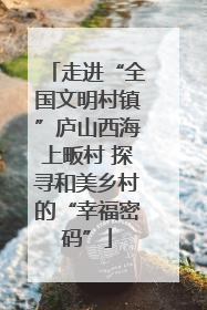 走进“全国文明村镇”庐山西海上畈村 探寻和美乡村的“幸福密码”