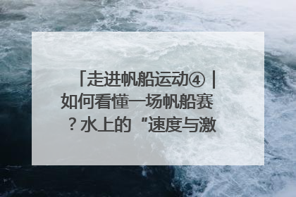 走进帆船运动④｜如何看懂一场帆船赛？水上的“速度与激情”同样精彩