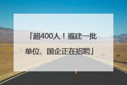 超400人！福建一批单位、国企正在招聘