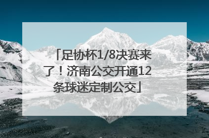 足协杯1/8决赛来了！济南公交开通12条球迷定制公交